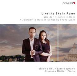 lataa albumi Ichiaoh Shih, Clemens Müller - Like The Sky In Rome Wie Der Himmel In Rom A Journey To Italy In Songs By Franz Liszt