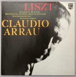 Download Liszt Claudio Arrau - Sonata In B Minor Bénédiction De Dieu Dans La Solitude Waldesrauschen Gnomenreigen