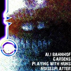 online luisteren Ali Bahnhof Gardens Playing With Nuns Noisesplatter - Split