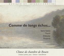 Download SaintSaëns Fauré Debussy Ropartz Choeur De Chambre De Rouen Christine Lajarrige Daniel Bargier - Comme De Longs Échos