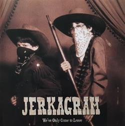 Jerkagram - Weve Only Come To Leave