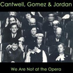 télécharger l'album Cantwell, Gomez & Jordan - We Are Not At The Opera